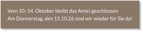 Vom 10.-14. Oktober bleibt das Amici geschlossenAm Donnerstag, den 15.10.26 sind wir wieder für Sie da!